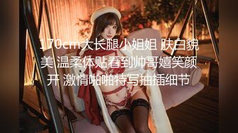 170cm大长腿小姐姐 肤白貌美 温柔体贴看到帅哥嬉笑颜开 激情啪啪特写抽插细节