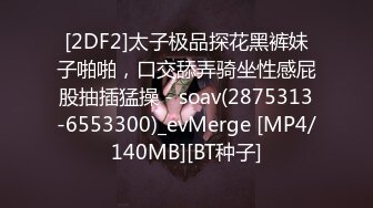 [2DF2]太子极品探花黑裤妹子啪啪，口交舔弄骑坐性感屁股抽插猛操 - soav(2875313-6553300)_evMerge [MP4/140MB][BT种子]