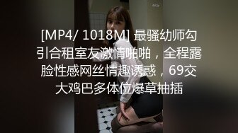 [MP4/ 1018M] 最骚幼师勾引合租室友激情啪啪，全程露脸性感网丝情趣诱惑，69交大鸡巴多体位爆草抽插