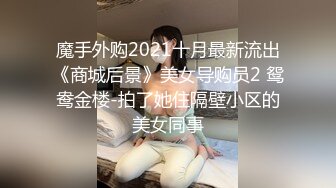 魔手外购2021十月最新流出《商城后景》美女导购员2 鸳鸯金楼-拍了她住隔壁小区的美女同事