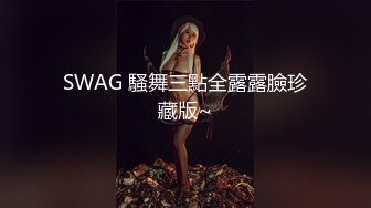 SWAG 騷舞三點全露露臉珍藏版~