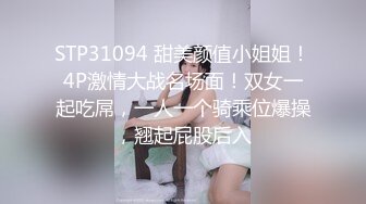 STP31094 甜美颜值小姐姐！4P激情大战名场面！双女一起吃屌，一人一个骑乘位爆操，翘起屁股后入