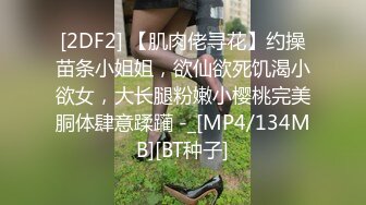 [2DF2] 【肌肉佬寻花】约操苗条小姐姐，欲仙欲死饥渴小欲女，大长腿粉嫩小樱桃完美胴体肆意蹂躏 -_[MP4/134MB][BT种子]