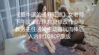 《最牛逼的通奸证据》女老师下午没课在休息室修改作业与教务主任通奸主动摸玩肉棒后入内射1080P原版