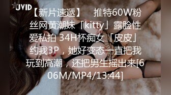 【新片速遞】 ✨推特60W粉丝网黄潮妹「kitty」露脸性爱私拍 34H杯痴女「皮皮」约我3P，她好变态一直把我玩到高潮，还把男生摇出来[606M/MP4/13:44]