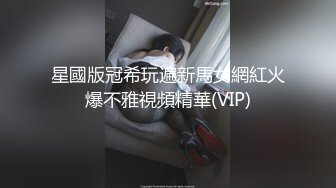 星國版冠希玩遍新馬女網紅火爆不雅視頻精華(VIP)