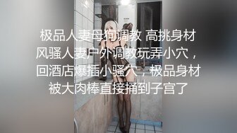 极品人妻母狗调教 高挑身材风骚人妻户外调教玩弄小穴，回酒店爆插小骚穴，极品身材被大肉棒直接捅到子宫了