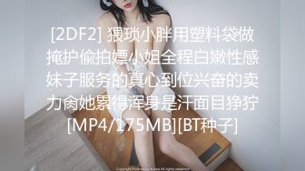 [2DF2] 猥琐小胖用塑料袋做掩护偸拍嫖小姐全程白嫩性感妹子服务的真心到位兴奋的卖力肏她累得浑身是汗面目狰狞[MP4/175MB][BT种子]