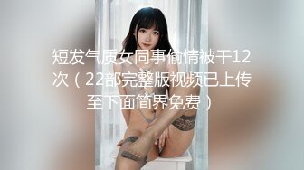 短发气质女同事偷情被干12次（22部完整版视频已上传至下面简界免费）