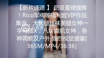 【新片速遞 】 超级重磅强推！Rico军阀等福利姬VIP作品集合，大长腿丝袜美腿女神一字马插X，八块腹肌女神，各种调教及户外 强烈视觉盛宴[365M/MP4/36:36]