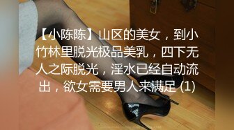 【小陈陈】山区的美女，到小竹林里脱光极品美乳，四下无人之际脱光，淫水已经自动流出，欲女需要男人来满足 (1)