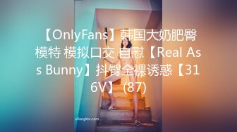 【OnlyFans】韩国大奶肥臀模特 模拟口交 自慰【Real Ass Bunny】抖臀全裸诱惑【316V】 (87)