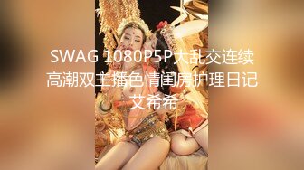 SWAG 1080P5P大乱交连续高潮双主播色情闺房护理日记 艾希希