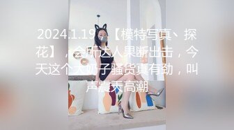 2024.1.19，【模特写真丶探花】，会所达人果断出击，今天这个大奶子骚货真有劲，叫声震天高潮