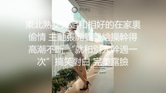 東北熟女大姐和相好的在家裏偷情 主動張開雙腿給操幹得高潮不斷 “就和別人幹過一次”搞笑對白 完美露臉