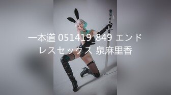 一本道 051419_849 エンドレスセックス 泉麻里香