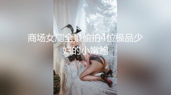 商场女厕全景偷拍4位极品少妇的小嫩鲍