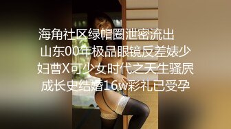 海角社区绿帽圈泄密流出❤️山东00年极品眼镜反差婊少妇曹X可少女时代之天生骚屄成长史结婚16w彩礼已受孕