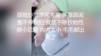 跟随抄底漂亮美眉 美眉跟闺蜜不停自拍 我就不停抄她性感小屁屁 内内太小 毛毛都出来了