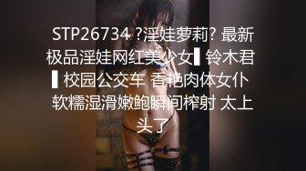 STP26734 ?淫娃萝莉? 最新极品淫娃网红美少女▌铃木君 ▌校园公交车 香艳肉体女仆 软糯湿滑嫩鲍瞬间榨射 太上头了