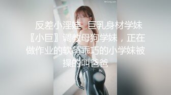 ⭐反差小淫娃⭐巨乳身材学妹〖小巨〗调教母狗学妹，正在做作业的软萌乖巧的小学妹被操的叫爸爸