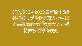 STP15524 2020最新流出S级外行都立大学D学园毕业生19岁高颜值眼镜可爱美女入行模特界被领导潜规则