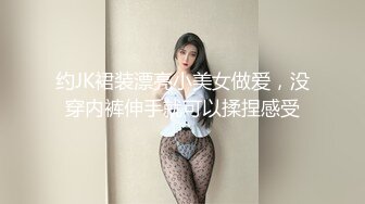 约JK裙装漂亮小美女做爱，没穿内裤伸手就可以揉捏感受