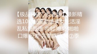 【极品骚货??反差婊】最新精选10套超高颜值美女生活淫乱私拍甄选 内射 爆菊 啪啪 口爆 反差 完美露脸 第②季