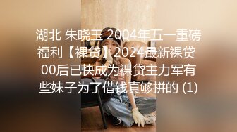 湖北 朱晓玉 2004年五一重磅福利【裸贷】2024最新裸贷 00后已快成为裸贷主力军有些妹子为了借钱真够拼的 (1)