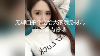 无聊自拍个送给大家哦身材几分留言点赞哦