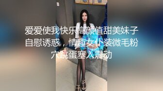 爱爱使我快乐高颜值甜美妹子自慰诱惑，情趣女仆装微毛粉穴跳蛋塞入震动