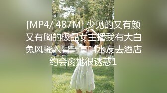 [MP4/ 487M] 少见的又有颜又有胸的极品女主播我有大白兔风骚入骨一直叫水友去酒店约会肏她很诱惑1