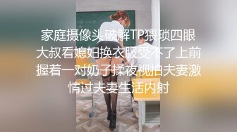 家庭摄像头破解TP猥琐四眼大叔看媳妇换衣服受不了上前握着一对奶子揉夜视拍夫妻激情过夫妻生活内射