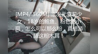 [MP4/ 560M] 二次元萝莉少女，18岁的鲍鱼、粉色的小洞，怎么可以那么粉，真想舔舔这粉木耳！