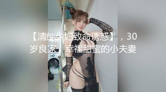 【清纯少妇致命诱惑】，30岁良家，幸福甜蜜的小夫妻