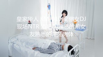 皇家华人 KM-010 高傲女DJ现场NTR 酒吧DJ熟悉的前女友熟悉的淫荡肉体