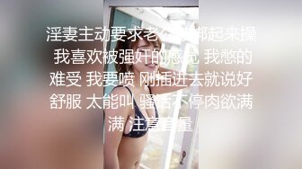 淫妻主动要求老公被绑起来操 我喜欢被强奸的感觉 我憋的难受 我要喷 刚插进去就说好舒服 太能叫 骚话不停肉欲满满 注意音量