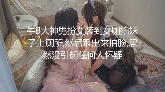 牛B大神男扮女装到女厕拍妹子上厕所,然后跟出来拍脸,居然没引起任何人怀疑