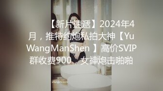 ♈♈♈【新片速遞】2024年4月，推特约炮私拍大神【YuWangManShen 】高价SVIP群收费900，女神炮击啪啪