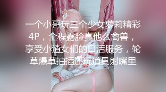 一个小哥玩三个少女萝莉精彩4P，全程露脸真他么禽兽，享受小渣女们的口活服务，轮草爆草抽插还玩道具射嘴里