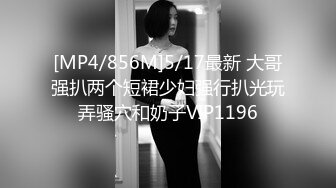 [MP4/856M]5/17最新 大哥强扒两个短裙少妇强行扒光玩弄骚穴和奶子VIP1196