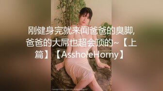 刚健身完就来闻爸爸的臭脚,爸爸的大屌也超会顶的~【上篇】【AssholeHorny】