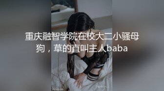 重庆融智学院在校大二小骚母狗，草的直叫主人baba