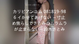 カリビアンコム 081819-986 イかせてあげない ～寸止め焦らしでさとみのムラムラが止まらない～鈴木さとみ