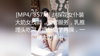 [MP4/ 857M] 赵探花女仆装大奶女技师，全套服务，乳推埋头吃屌，搞舒服了再操，一顿大力输出