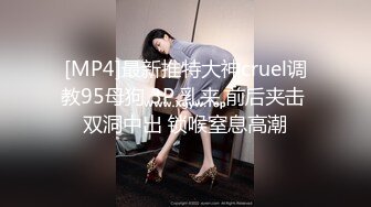 [MP4]最新推特大神cruel调教95母狗 3P 乳夹 前后夹击 双洞中出 锁喉窒息高潮