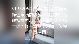 STP32054 欠操的小妞露臉高顏值鏡頭前發騷，跟狼友互動聽指揮展示，溫柔的給大哥舔弄雞巴樣子真騷，激情上位爆草抽插