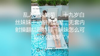 ☀️乱入学妹嫩菊☀️十九岁白丝妹妹主动掰开屁眼，无套内射操翻屁眼特写～妹妹怎么可以这么烧啊？