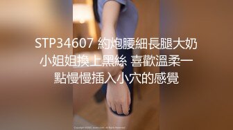 STP34607 約炮腰細長腿大奶小姐姐換上黑絲 喜歡溫柔一點慢慢插入小穴的感覺