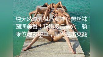 纯天然爆乳极品女神！黑丝袜圆润美臀！粉嫩极品美穴，骑乘位炮友爆草，后入撞击爽翻